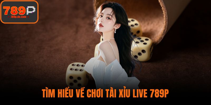 Tìm hiểu về chơi Tài Xỉu Live 789P