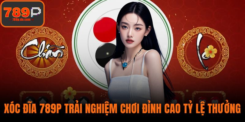 Xóc Đĩa 789P Trải Nghiệm Chơi Đỉnh Cao Tỷ Lệ Thưởng